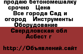 продаю бетономешалку  срочно › Цена ­ 40 000 - Все города Сад и огород » Инструменты. Оборудование   . Свердловская обл.,Асбест г.